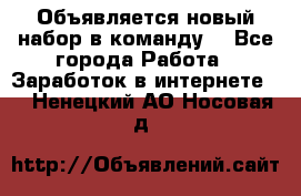 Объявляется новый набор в команду! - Все города Работа » Заработок в интернете   . Ненецкий АО,Носовая д.